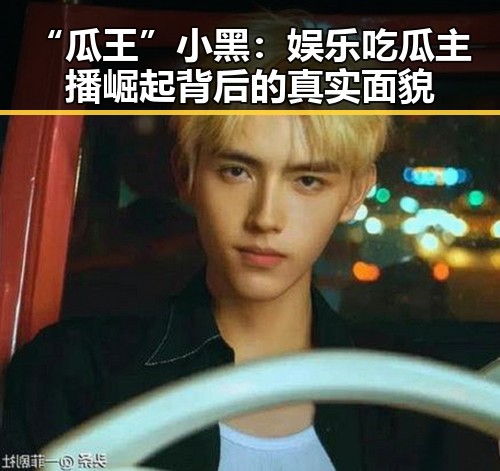 “瓜王”小黑：娱乐吃瓜主播崛起背后的真实面貌