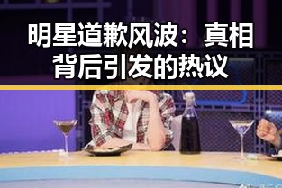 明星道歉风波：真相背后引发的热议