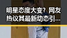 明星态度大变？网友热议其最新动态引发巨大讨论