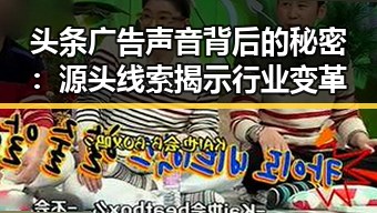 头条广告声音背后的秘密：源头线索揭示行业变革