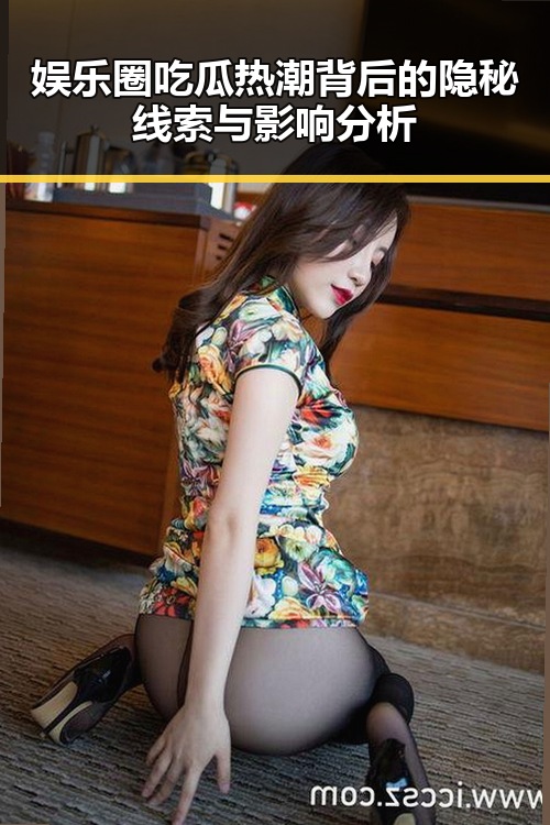 娱乐圈吃瓜热潮背后的隐秘线索与影响分析