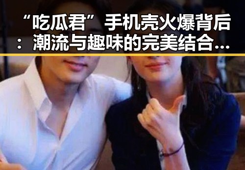 “吃瓜君”手机壳火爆背后：潮流与趣味的完美结合引发讨论