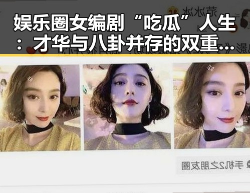 娱乐圈女编剧“吃瓜”人生：才华与八卦并存的双重身份引关注