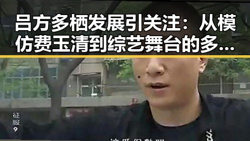 吕方多栖发展引关注:从模仿费玉清到综艺舞台的多面手